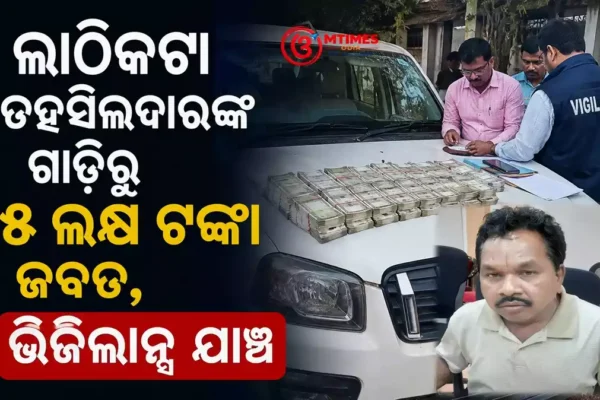 ଲାଠିକଟା ତହସିଲଦାରଙ୍କ ଗାଡ଼ିରୁ ୫ ଲକ୍ଷ ଟଙ୍କା ଜବତ ପରେ ଭିଜିଲାନ୍ସ ଯାଞ୍ଚ