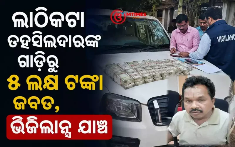 ଲାଠିକଟା ତହସିଲଦାରଙ୍କ ଗାଡ଼ିରୁ ୫ ଲକ୍ଷ ଟଙ୍କା ଜବତ ପରେ ଭିଜିଲାନ୍ସ ଯାଞ୍ଚ